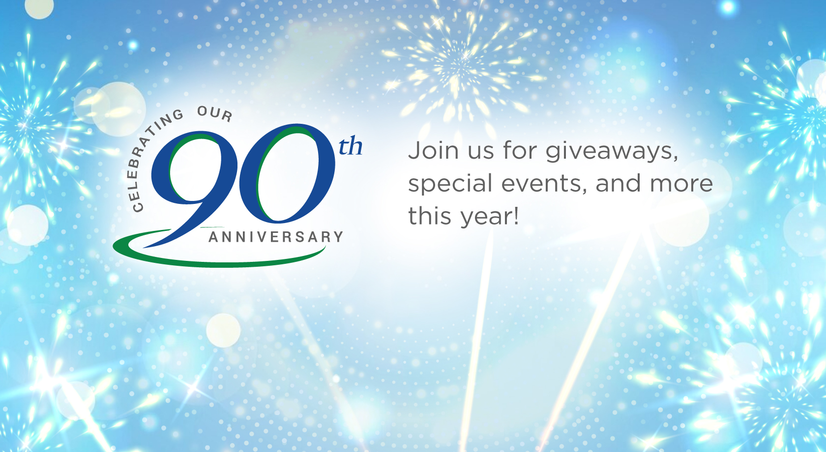 Celebrating Our 90th Anniversary. Join us for giveaways, special events, and more this year!